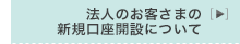 法人のお客さまの新規口座開設について