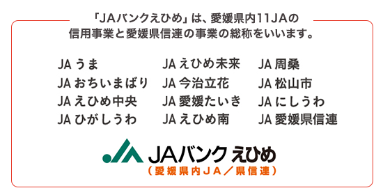 「JAバンクえひめ」は、愛媛県内11JAの信用事業と愛媛県信連の事業の総称をいいます。